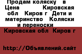 Продам коляску 2 в1 › Цена ­ 8 000 - Кировская обл., Киров г. Дети и материнство » Коляски и переноски   . Кировская обл.,Киров г.